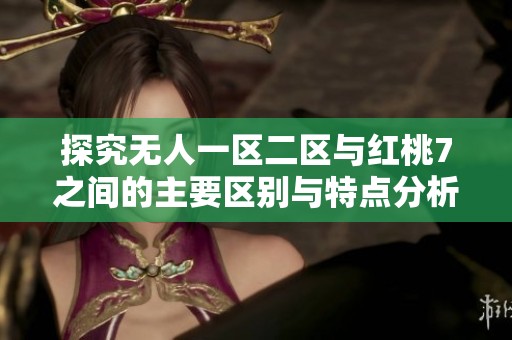 探究无人一区二区与红桃7之间的主要区别与特点分析