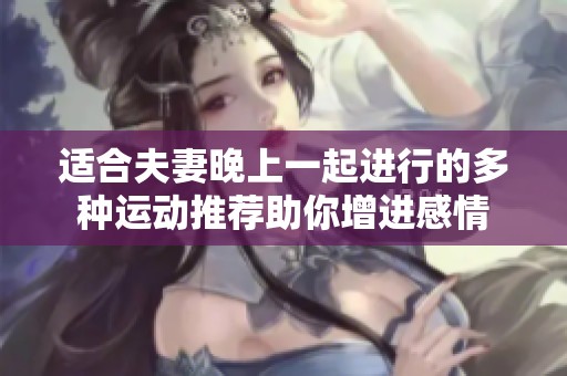 适合夫妻晚上一起进行的多种运动推荐助你增进感情