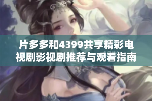 片多多和4399共享精彩电视剧影视剧推荐与观看指南