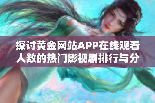 探讨黄金网站APP在线观看人数的热门影视剧排行与分析