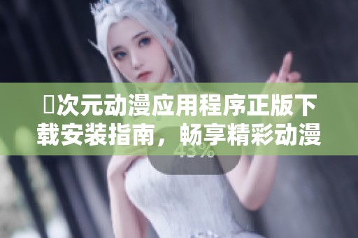 囧次元动漫应用程序正版下载安装指南，畅享精彩动漫世界