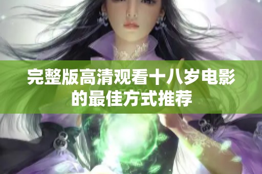 完整版高清观看十八岁电影的最佳方式推荐