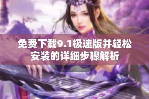 免费下载9.1极速版并轻松安装的详细步骤解析