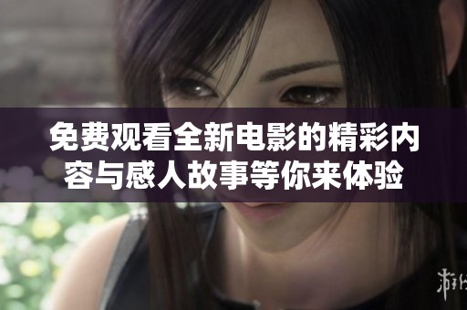 免费观看全新电影的精彩内容与感人故事等你来体验