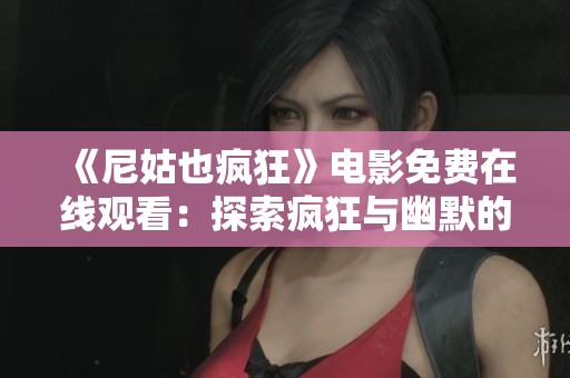 《尼姑也疯狂》电影免费在线观看：探索疯狂与幽默的完美结合