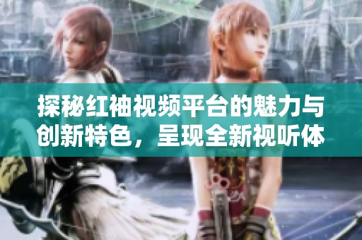 探秘红袖视频平台的魅力与创新特色，呈现全新视听体验