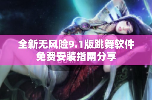 全新无风险9.1版跳舞软件免费安装指南分享
