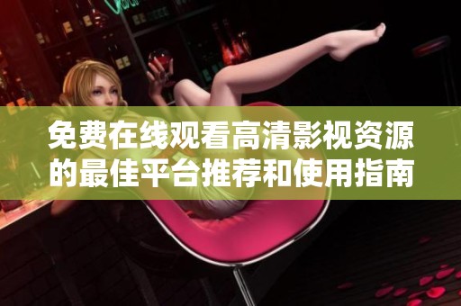 免费在线观看高清影视资源的最佳平台推荐和使用指南