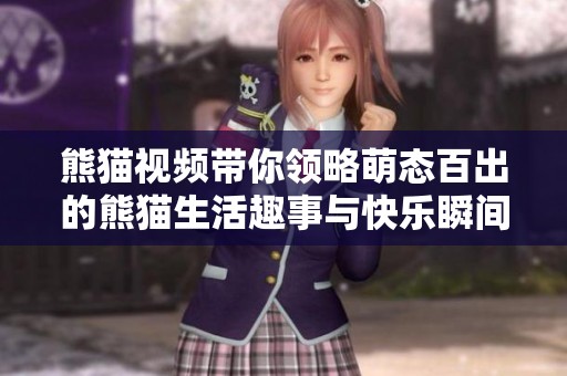 熊猫视频带你领略萌态百出的熊猫生活趣事与快乐瞬间