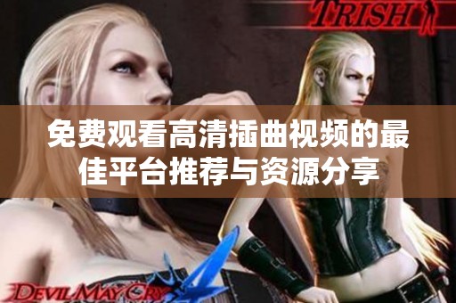 免费观看高清插曲视频的最佳平台推荐与资源分享