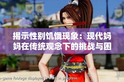 揭示性别饥饿现象：现代妈妈在传统观念下的挑战与困境