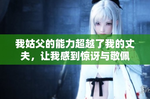 我姑父的能力超越了我的丈夫，让我感到惊讶与敬佩