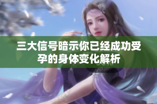 三大信号暗示你已经成功受孕的身体变化解析