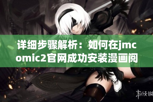 详细步骤解析：如何在jmcomic2官网成功安装漫画阅读软件