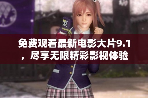 免费观看最新电影大片9.1，尽享无限精彩影视体验