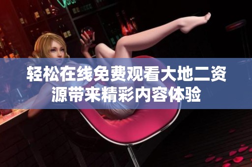 轻松在线免费观看大地二资源带来精彩内容体验