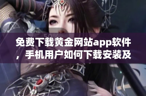 免费下载黄金网站app软件，手机用户如何下载安装及使用指南