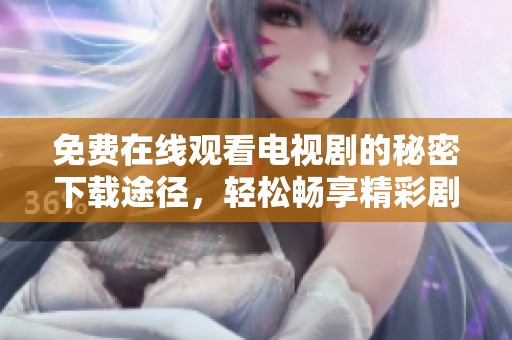 免费在线观看电视剧的秘密下载途径，轻松畅享精彩剧集
