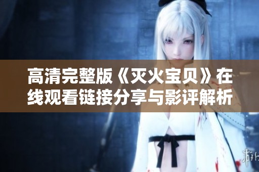 高清完整版《灭火宝贝》在线观看链接分享与影评解析