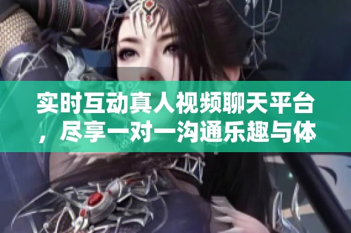 实时互动真人视频聊天平台，尽享一对一沟通乐趣与体验