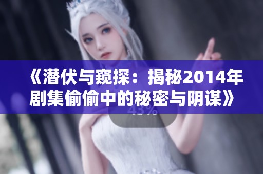《潜伏与窥探：揭秘2014年剧集偷偷中的秘密与阴谋》