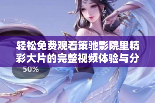 轻松免费观看策驰影院里精彩大片的完整视频体验与分享