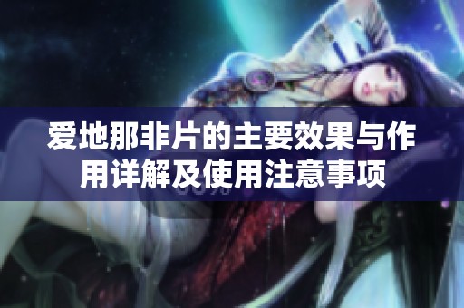 爱地那非片的主要效果与作用详解及使用注意事项