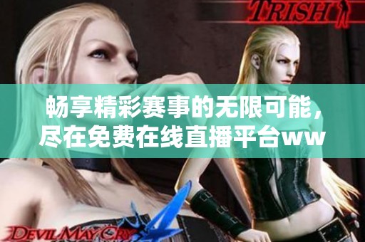 畅享精彩赛事的无限可能，尽在免费在线直播平台ww555