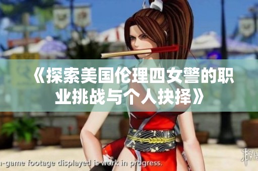 《探索美国伦理四女警的职业挑战与个人抉择》