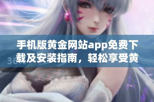手机版黄金网站app免费下载及安装指南，轻松享受黄金交易体验