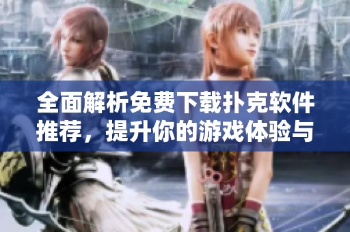 全面解析免费下载扑克软件推荐，提升你的游戏体验与技巧