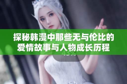 探秘韩漫中那些无与伦比的爱情故事与人物成长历程