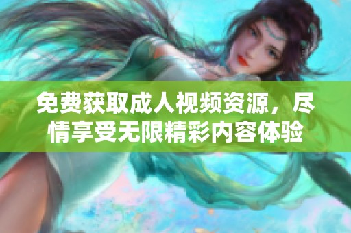 免费获取成人视频资源，尽情享受无限精彩内容体验