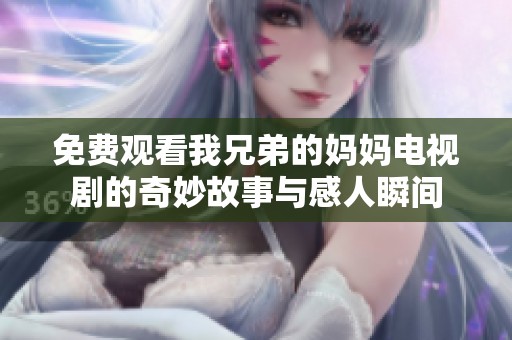 免费观看我兄弟的妈妈电视剧的奇妙故事与感人瞬间