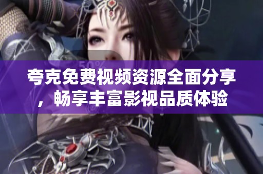 夸克免费视频资源全面分享，畅享丰富影视品质体验