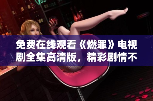 免费在线观看《燃罪》电视剧全集高清版，精彩剧情不容错过