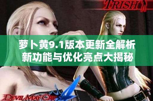 萝卜黄9.1版本更新全解析 新功能与优化亮点大揭秘
