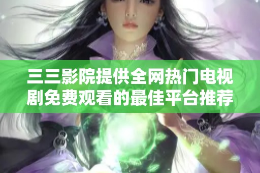 三三影院提供全网热门电视剧免费观看的最佳平台推荐