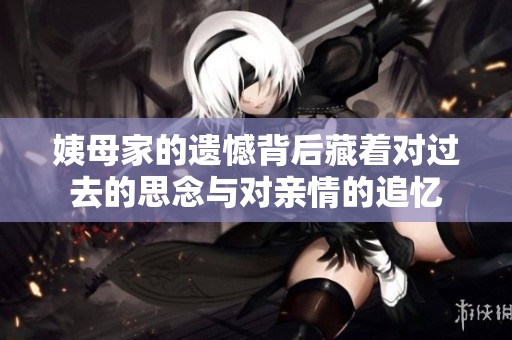 姨母家的遗憾背后藏着对过去的思念与对亲情的追忆