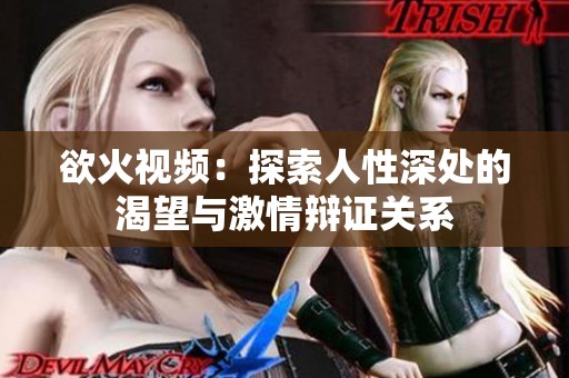 欲火视频：探索人性深处的渴望与激情辩证关系