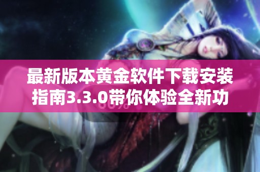 最新版本黄金软件下载安装指南3.3.0带你体验全新功能