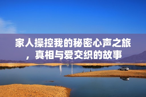 家人操控我的秘密心声之旅，真相与爱交织的故事