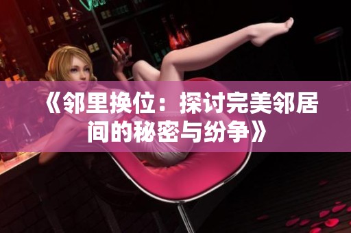 《邻里换位：探讨完美邻居间的秘密与纷争》