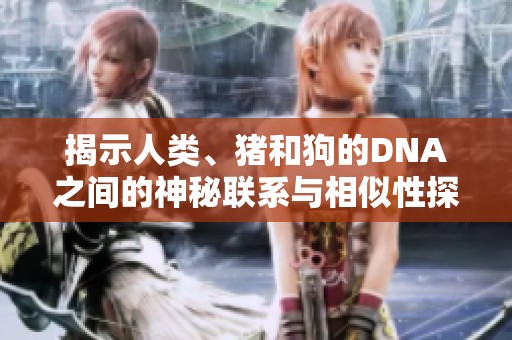 揭示人类、猪和狗的DNA之间的神秘联系与相似性探索