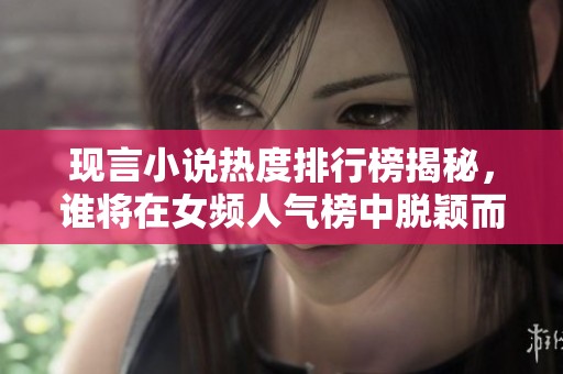 现言小说热度排行榜揭秘，谁将在女频人气榜中脱颖而出