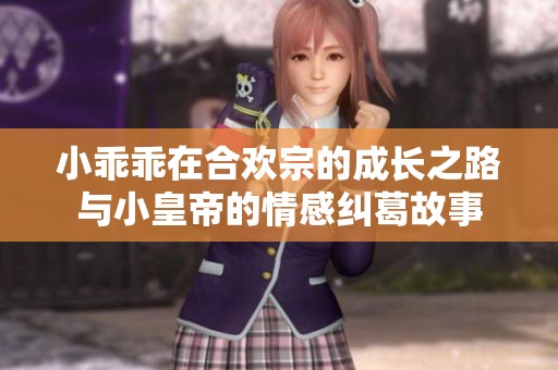 小乖乖在合欢宗的成长之路与小皇帝的情感纠葛故事