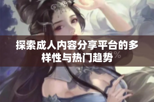 探索成人内容分享平台的多样性与热门趋势