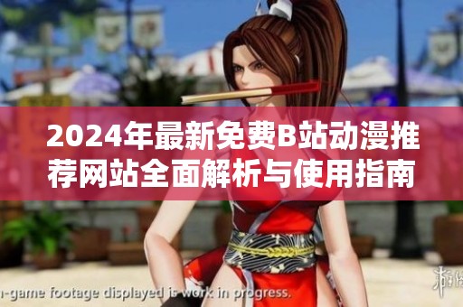 2024年最新免费B站动漫推荐网站全面解析与使用指南