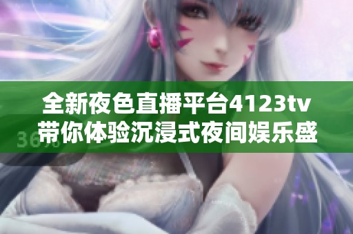 全新夜色直播平台4123tv带你体验沉浸式夜间娱乐盛宴