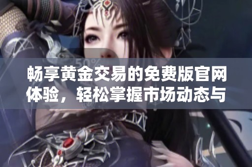 畅享黄金交易的免费版官网体验，轻松掌握市场动态与资讯